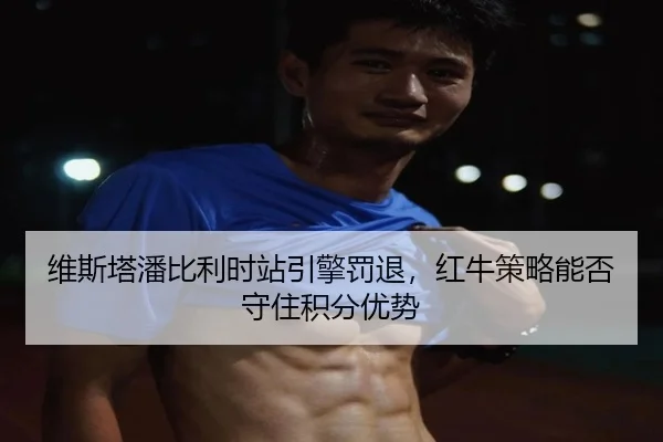 维斯塔潘比利时站引擎罚退，红牛策略能否守住积分优势