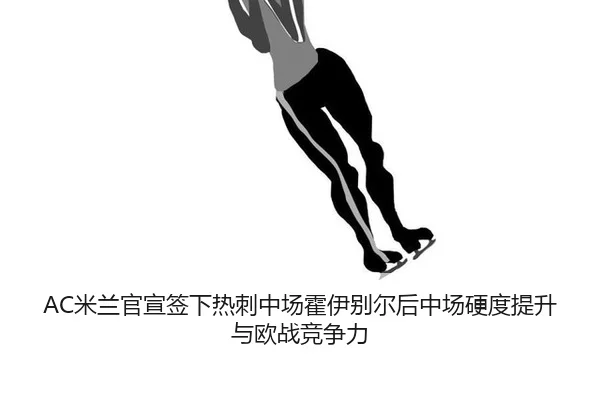 AC米兰官宣签下热刺中场霍伊别尔后中场硬度提升与欧战竞争力
