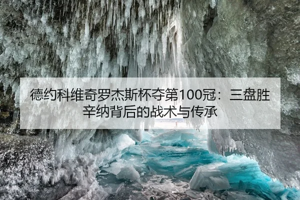 德约科维奇罗杰斯杯夺第100冠：三盘胜辛纳背后的战术与传承